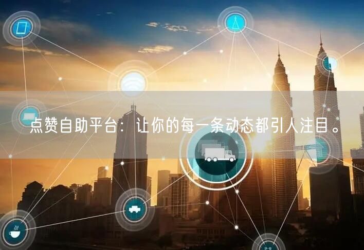 点赞自助平台：让你的每一条动态都引人注目。