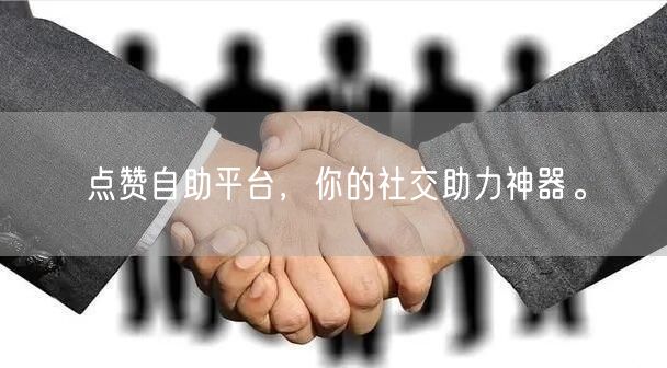 点赞自助平台，你的社交助力神器。