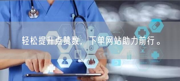 轻松提升点赞数，下单网站助力前行。
