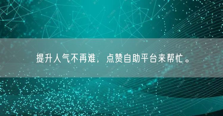 提升人气不再难，点赞自助平台来帮忙。
