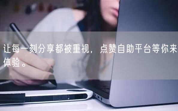 让每一刻分享都被重视，点赞自助平台等你来体验。