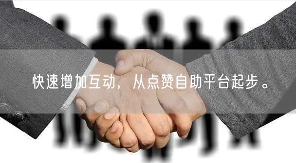 快速增加互动，从点赞自助平台起步。