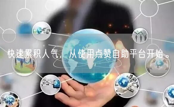 快速累积人气，从使用点赞自助平台开始。
