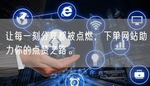 让每一刻分享都被点燃，下单网站助力你的点赞之路。