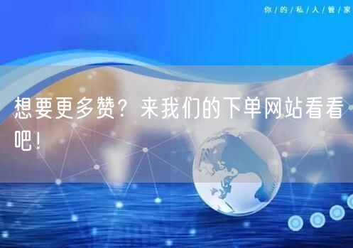 想要更多赞？来我们的下单网站看看吧！