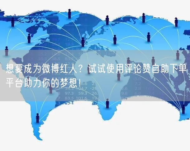 想要成为微博红人？试试使用评论赞自助下单平台助力你的梦想！
