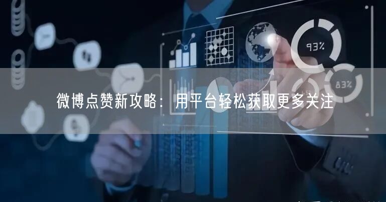 微博点赞新攻略：用平台轻松获取更多关注