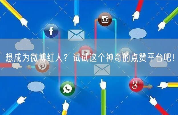 想成为微博红人？试试这个神奇的点赞平台吧！