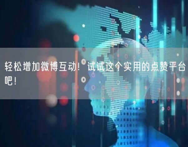 轻松增加微博互动！试试这个实用的点赞平台吧！