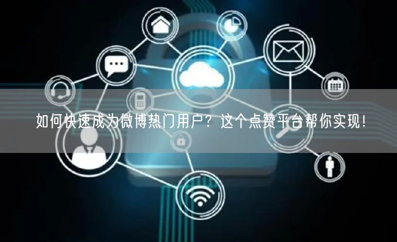 如何快速成为微博热门用户？这个点赞平台帮你实现！