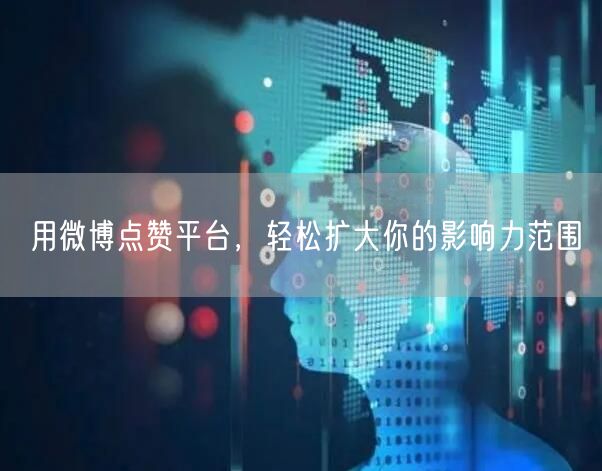 用微博点赞平台，轻松扩大你的影响力范围