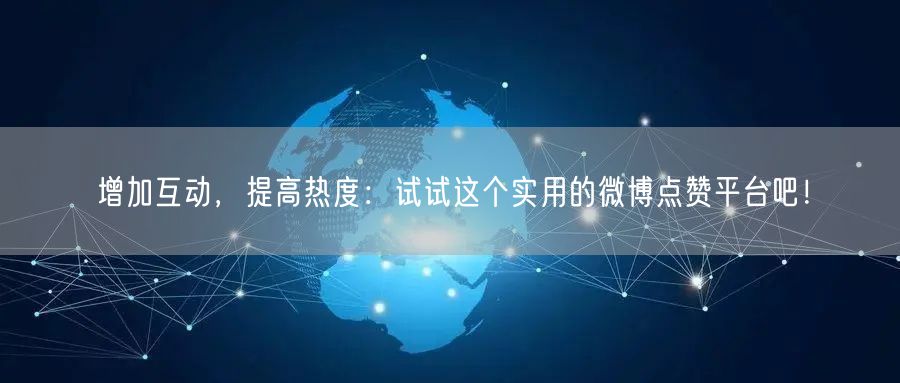 增加互动，提高热度：试试这个实用的微博点赞平台吧！