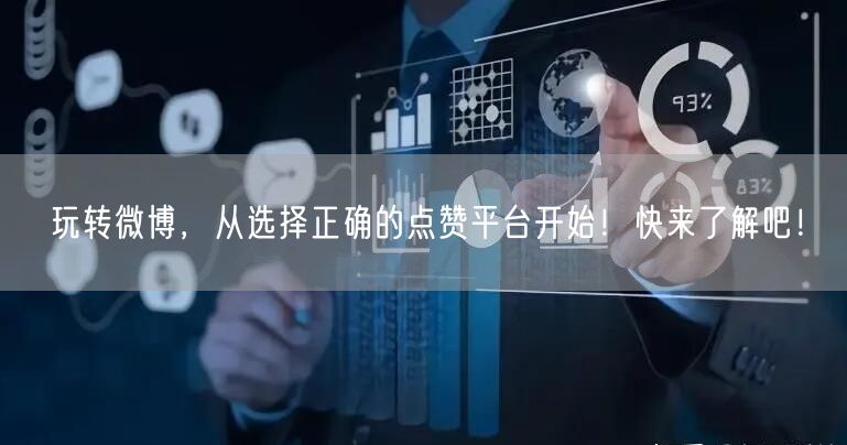 玩转微博，从选择正确的点赞平台开始！快来了解吧！