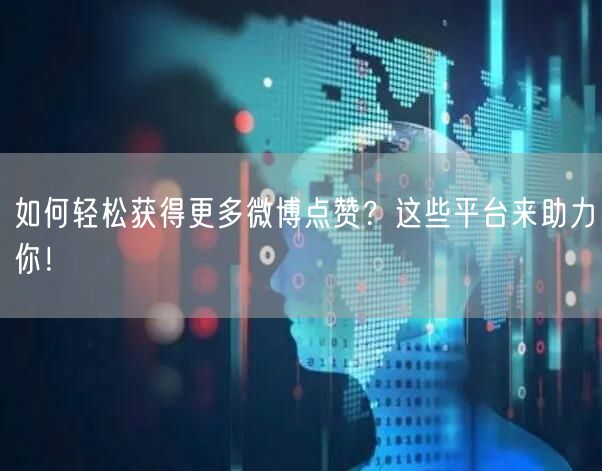如何轻松获得更多微博点赞？这些平台来助力你！