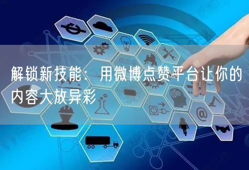 解锁新技能：用微博点赞平台让你的内容大放异彩