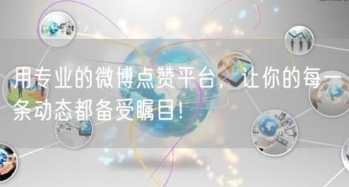 用专业的微博点赞平台，让你的每一条动态都备受瞩目！