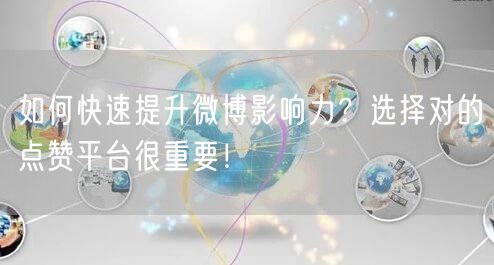 如何快速提升微博影响力？选择对的点赞平台很重要！