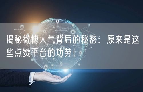揭秘微博人气背后的秘密：原来是这些点赞平台的功劳！