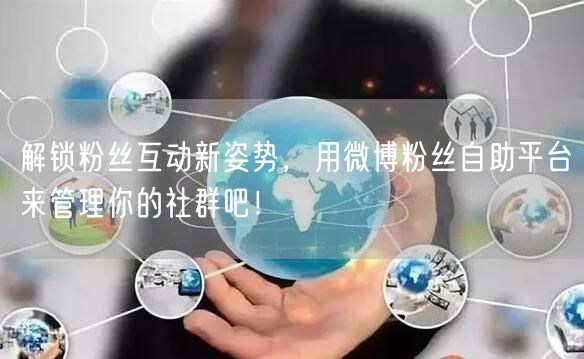 解锁粉丝互动新姿势，用微博粉丝自助平台来管理你的社群吧！
