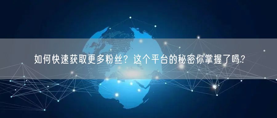 如何快速获取更多粉丝？这个平台的秘密你掌握了吗？