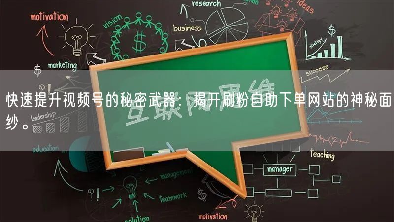 快速提升视频号的秘密武器：揭开刷粉自助下单网站的神秘面纱。