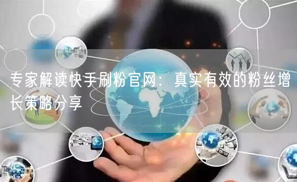 专家解读快手刷粉官网：真实有效的粉丝增长策略分享