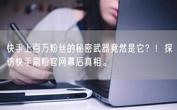 快手上百万粉丝的秘密武器竟然是它？！探访快手刷粉官网幕后真相。
