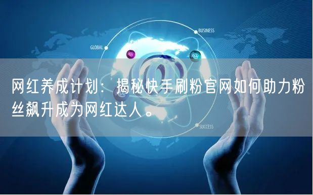 网红养成计划：揭秘快手刷粉官网如何助力粉丝飙升成为网红达人。