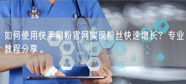 如何使用快手刷粉官网实现粉丝快速增长？专业教程分享。