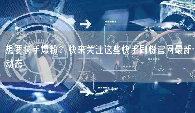 想要快手爆粉？快来关注这些快手刷粉官网最新动态