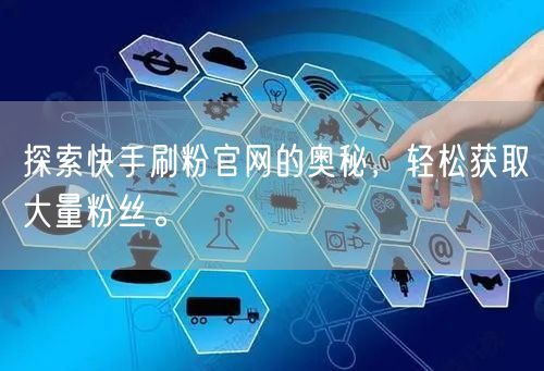 探索快手刷粉官网的奥秘，轻松获取大量粉丝。