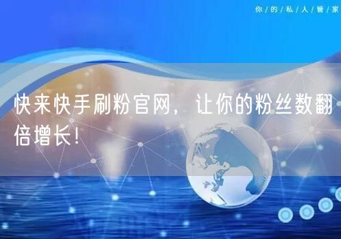 快来快手刷粉官网，让你的粉丝数翻倍增长！
