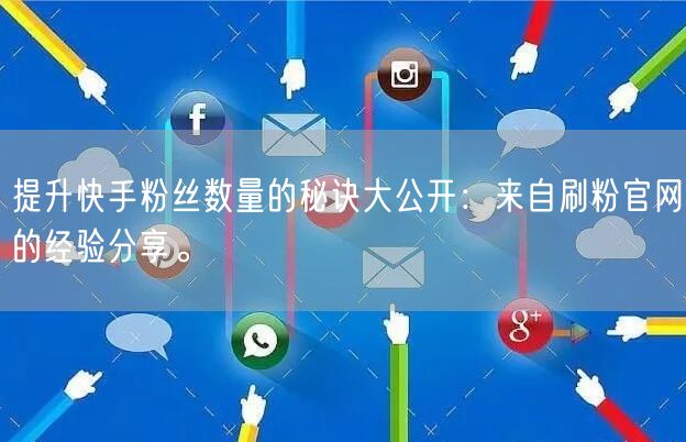 提升快手粉丝数量的秘诀大公开：来自刷粉官网的经验分享。