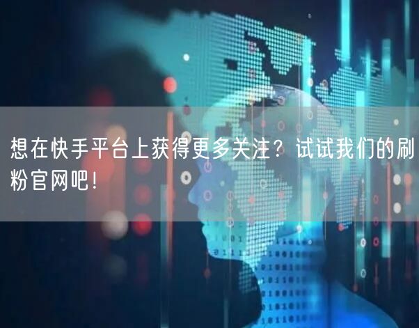 想在快手平台上获得更多关注？试试我们的刷粉官网吧！