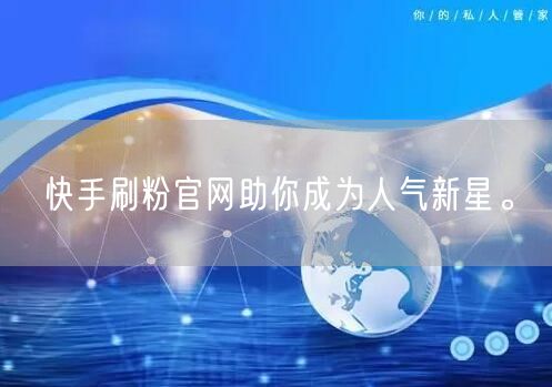 快手刷粉官网助你成为人气新星。