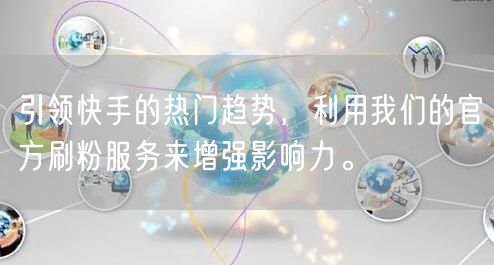 引领快手的热门趋势，利用我们的官方刷粉服务来增强影响力。
