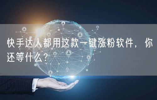 快手达人都用这款一键涨粉软件，你还等什么？
