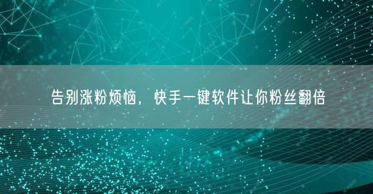 告别涨粉烦恼，快手一键软件让你粉丝翻倍