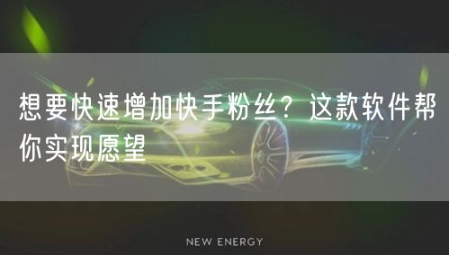 想要快速增加快手粉丝？这款软件帮你实现愿望