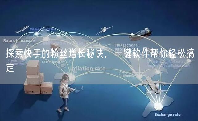 探索快手的粉丝增长秘诀，一键软件帮你轻松搞定