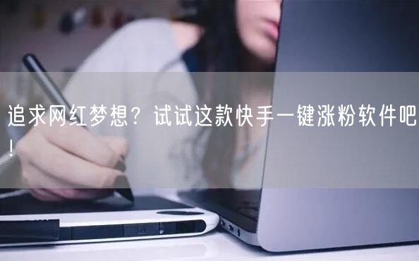 追求网红梦想？试试这款快手一键涨粉软件吧！