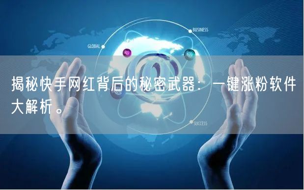揭秘快手网红背后的秘密武器：一键涨粉软件大解析。