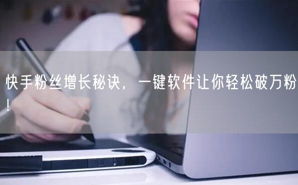 快手粉丝增长秘诀，一键软件让你轻松破万粉！