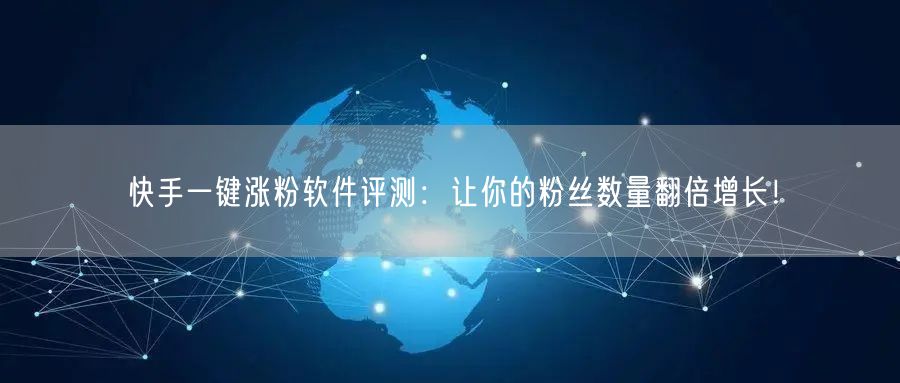 快手一键涨粉软件评测：让你的粉丝数量翻倍增长！