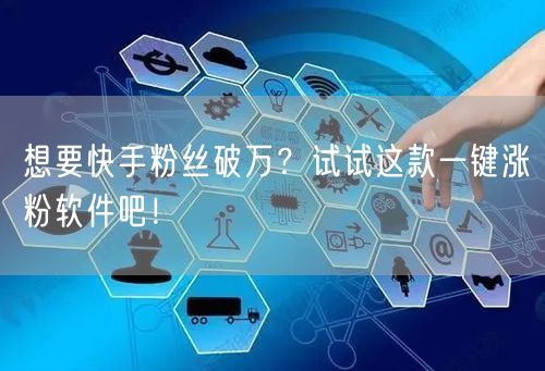 想要快手粉丝破万？试试这款一键涨粉软件吧！