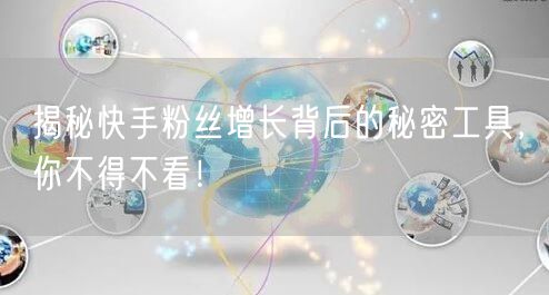 揭秘快手粉丝增长背后的秘密工具，你不得不看！