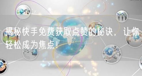 揭秘快手免费获取点赞的秘诀，让你轻松成为焦点！