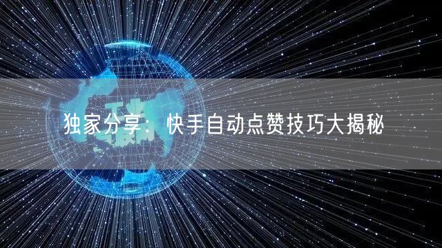 独家分享：快手自动点赞技巧大揭秘