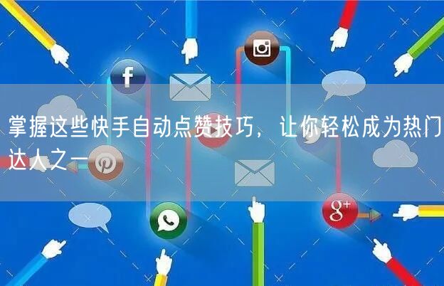 掌握这些快手自动点赞技巧，让你轻松成为热门达人之一