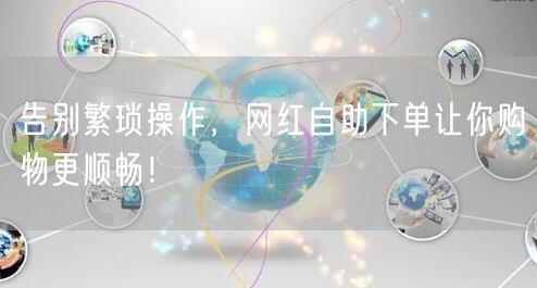 告别繁琐操作，网红自助下单让你购物更顺畅！